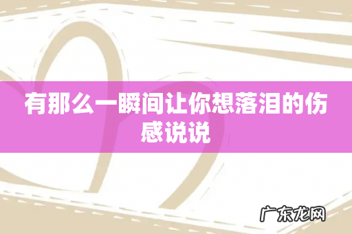 有那么一瞬间让你想落泪的伤感说说