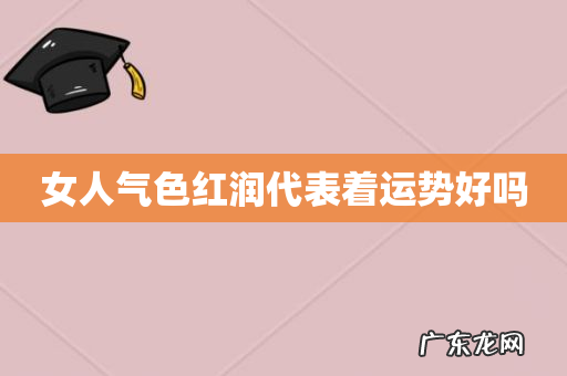女人气色红润代表着运势好吗