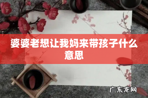 婆婆老想让我妈来带孩子什么意思