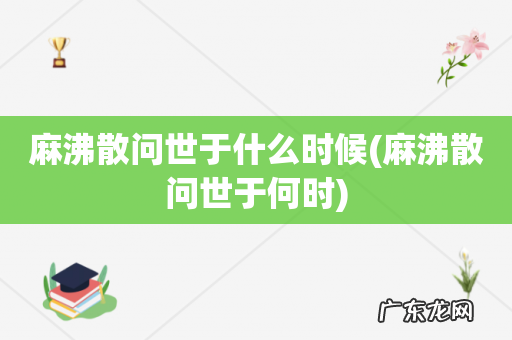 麻沸散问世于何时 麻沸散问世于什么时候