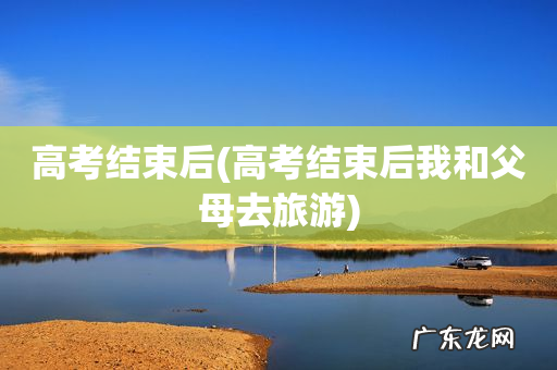 高考结束后我和父母去旅游 高考结束后