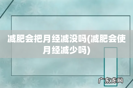 减肥会使月经减少吗 减肥会把月经减没吗