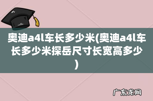 奥迪a4l车长多少米探岳尺寸长宽高多少 奥迪a4l车长多少米