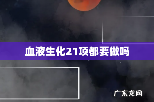 血液生化21项都要做吗