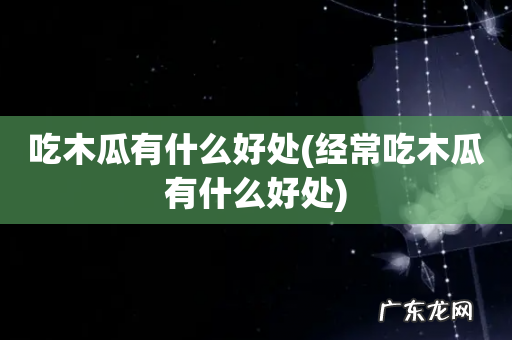 经常吃木瓜有什么好处 吃木瓜有什么好处