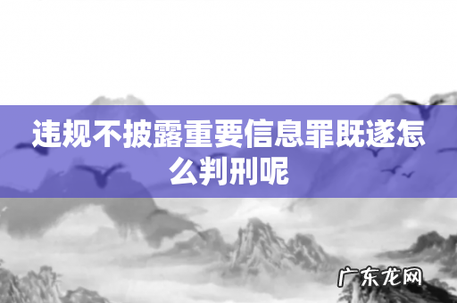 违规不披露重要信息罪既遂怎么判刑呢