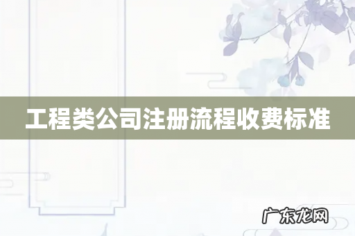 工程类公司注册流程收费标准