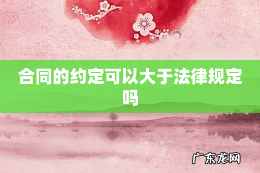 合同的约定可以大于法律规定吗