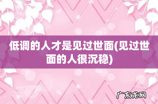 见过世面的人很沉稳 低调的人才是见过世面