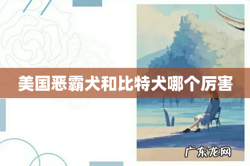 美国恶霸犬和比特犬哪个厉害
