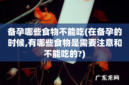 在备孕的时候,有哪些食物是需要注意和不能吃的? 备孕哪些食物不能吃