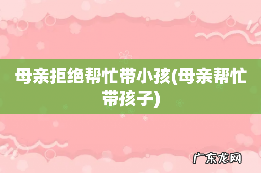 母亲帮忙带孩子 母亲拒绝帮忙带小孩