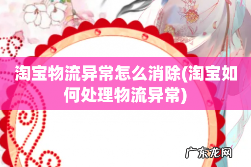 淘宝如何处理物流异常 淘宝物流异常怎么消除