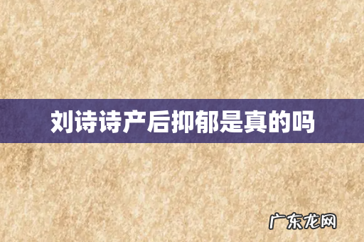刘诗诗产后抑郁是真的吗
