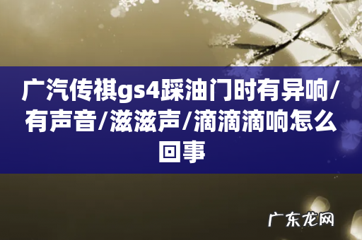 广汽传祺gs4踩油门时有异响/有声音/滋滋声/滴滴滴响怎么回事