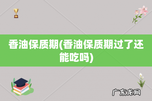 香油保质期过了还能吃吗 香油保质期