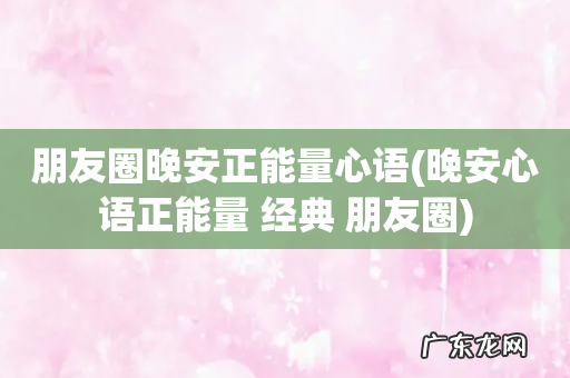 晚安心语正能量 经典 朋友圈 朋友圈晚安正能量心语