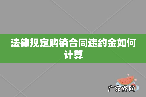 法律规定购销合同违约金如何计算