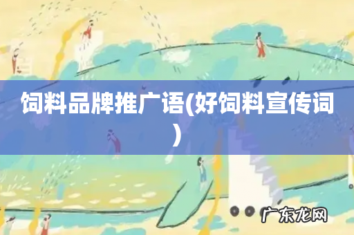 好饲料宣传词 饲料品牌推广语