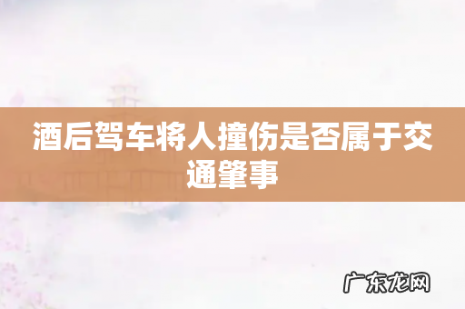 酒后驾车将人撞伤是否属于交通肇事