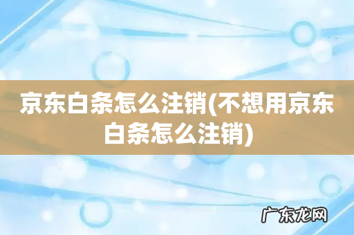 不想用京东白条怎么注销 京东白条怎么注销