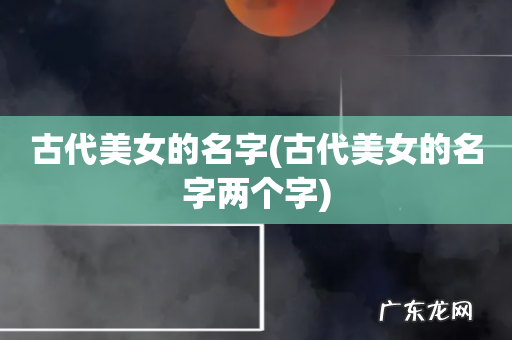 古代美女的名字两个字 古代美女的名字