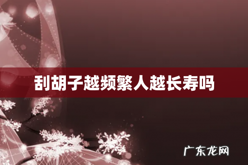 刮胡子越频繁人越长寿吗