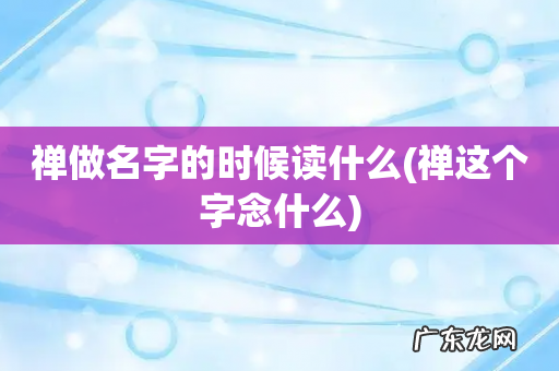 禅这个字念什么 禅做名字的时候读什么