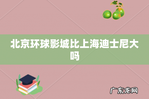 北京环球影城比上海迪士尼大吗