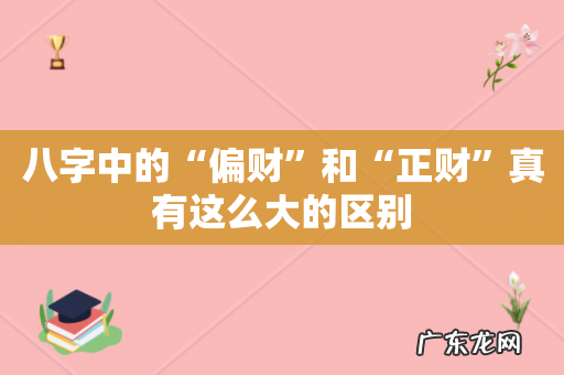 八字中的“偏财”和“正财”真有这么大的区别