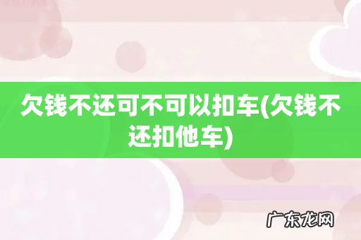 欠钱不还扣他车 欠钱不还可不可以扣车