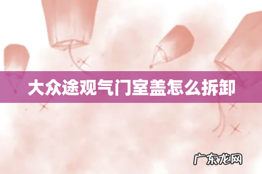 大众途观气门室盖怎么拆卸