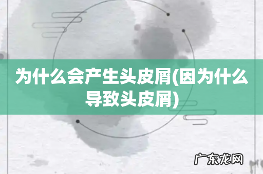 因为什么导致头皮屑 为什么会产生头皮屑