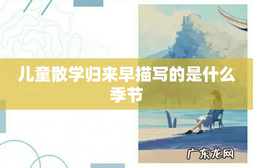 儿童散学归来早描写的是什么季节