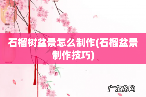 石榴盆景制作技巧 石榴树盆景怎么制作