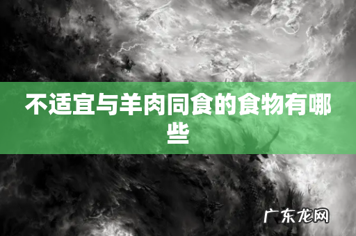 不适宜与羊肉同食的食物有哪些