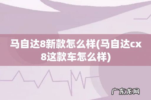 马自达cx8这款车怎么样 马自达8新款怎么样
