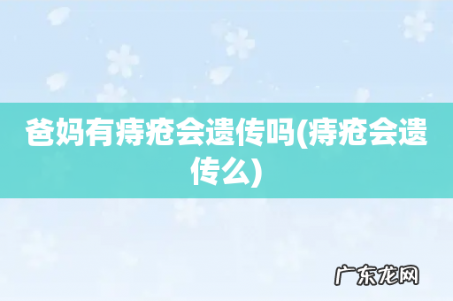 痔疮会遗传么 爸妈有痔疮会遗传吗