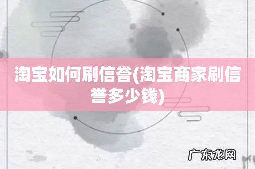 淘宝商家刷信誉多少钱 淘宝如何刷信誉