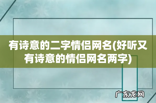 好听又有诗意的情侣网名两字 有诗意的二字情侣网名