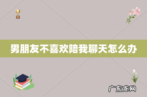 男朋友不喜欢陪我聊天怎么办