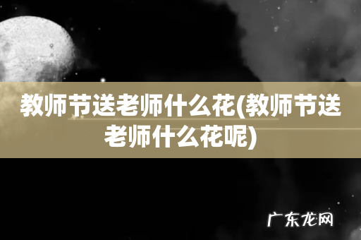教师节送老师什么花呢 教师节送老师什么花