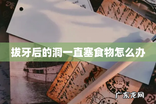 拔牙后的洞一直塞食物怎么办