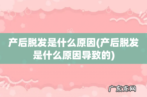 产后脱发是什么原因导致的 产后脱发是什么原因