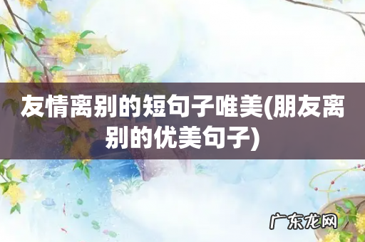 朋友离别的优美句子 友情离别的短句子唯美