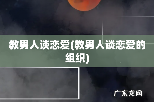 教男人谈恋爱的组织 教男人谈恋爱