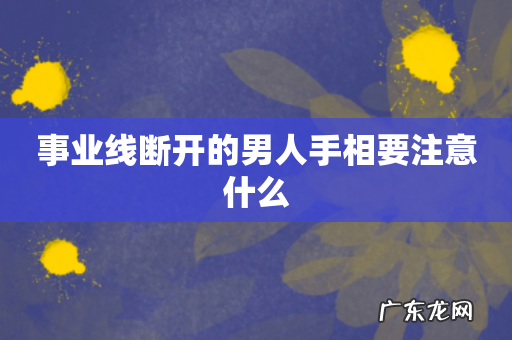 事业线断开的男人手相要注意什么
