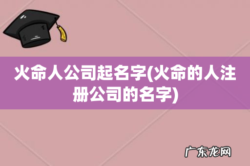 火命的人注册公司的名字 火命人公司起名字