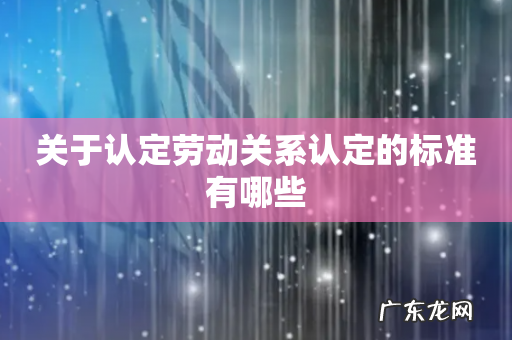 关于认定劳动关系认定的标准有哪些