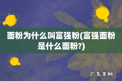富强面粉是什么面粉? 面粉为什么叫富强粉